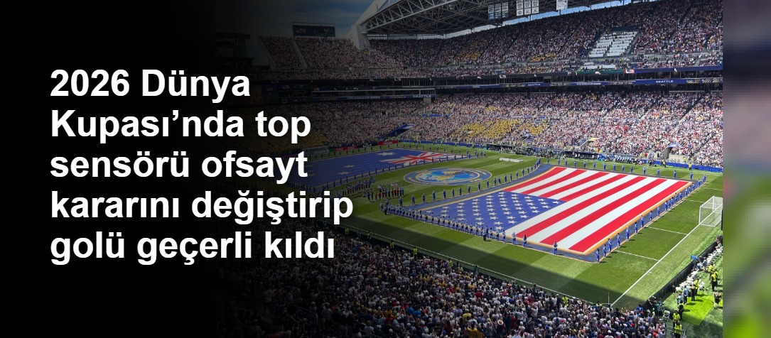 2026 Dünya Kupası’nda top sensörü ofsayt kararını değiştirip golü geçerli kıldı