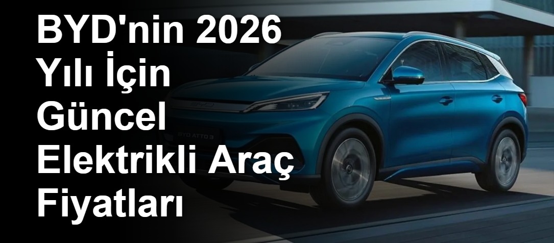 BYD'nin 2026 Yılı İçin Güncel Elektrikli Araç Fiyatları