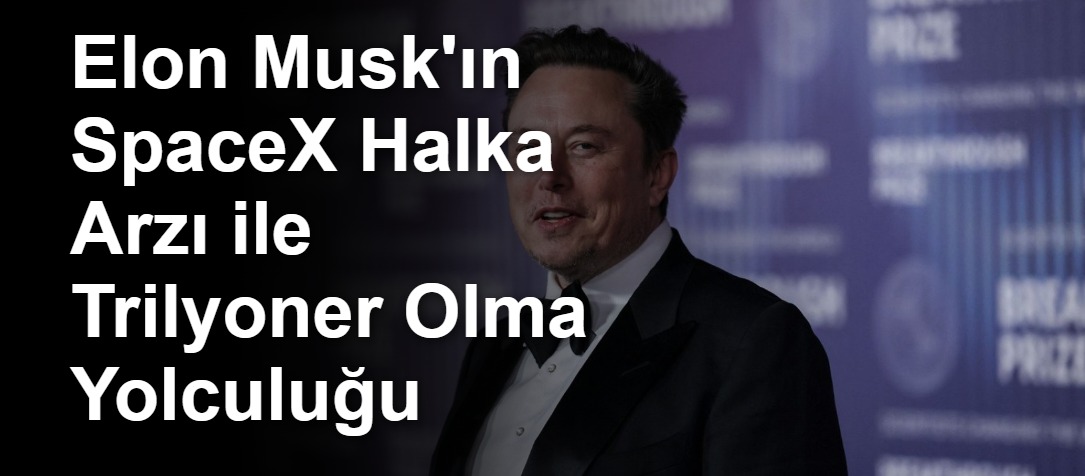 Elon Musk'ın SpaceX Halka Arzı ile Trilyoner Olma Yolculuğu