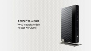 Asus DSL-N66U modem kurulum detayları!