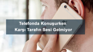 Telefonda Konuşurken Karşı Tarafın Sesi Gelmiyor Sorunu